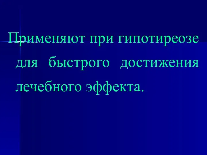 Применяют при гипотиреозе для быстрого достижения лечебного эффекта.