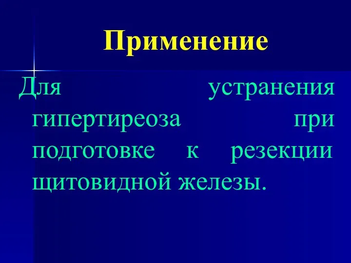 Применение Для устранения гипертиреоза при подготовке к резекции щитовидной железы.