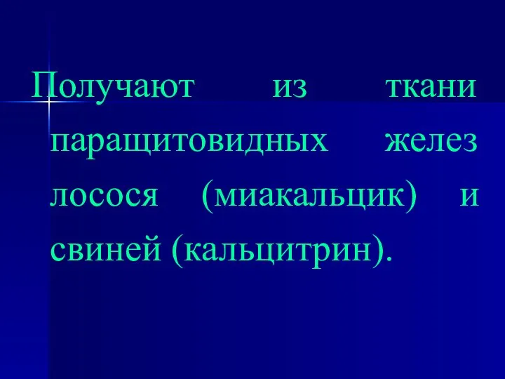 Получают из ткани паращитовидных желез лосося (миакальцик) и свиней (кальцитрин).