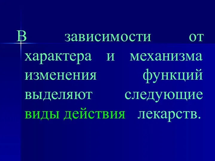 В зависимости от характера и механизма изменения функций выделяют следующие виды действия лекарств.