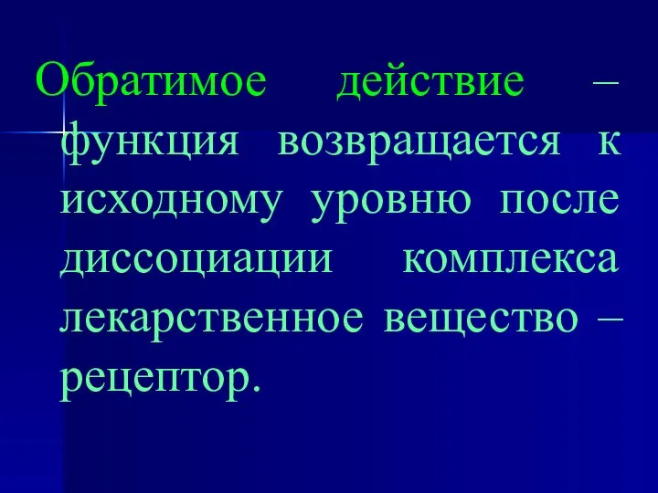 Обратимое действие – функция возвращается к исходному уровню после диссоциации комплекса лекарственное вещество – рецептор.