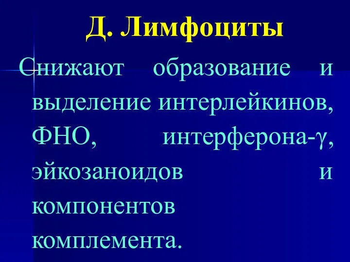 Д. Лимфоциты Снижают образование и выделение интерлейкинов, ФНО, интерферона-γ, эйкозаноидов и компонентов комплемента.