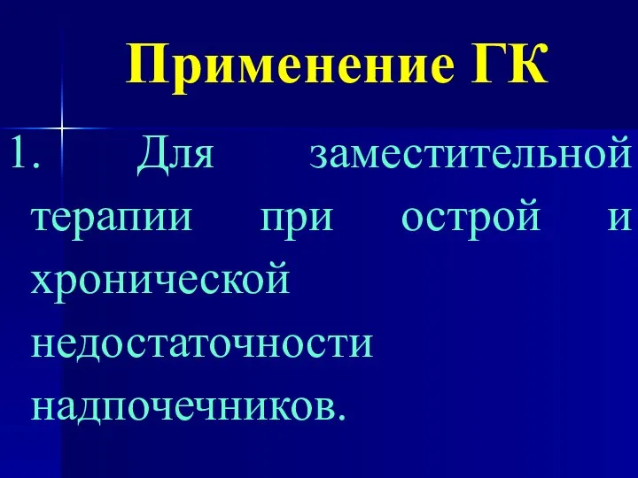 Применение ГК 1. Для заместительной терапии при острой и хронической недостаточности надпочечников.