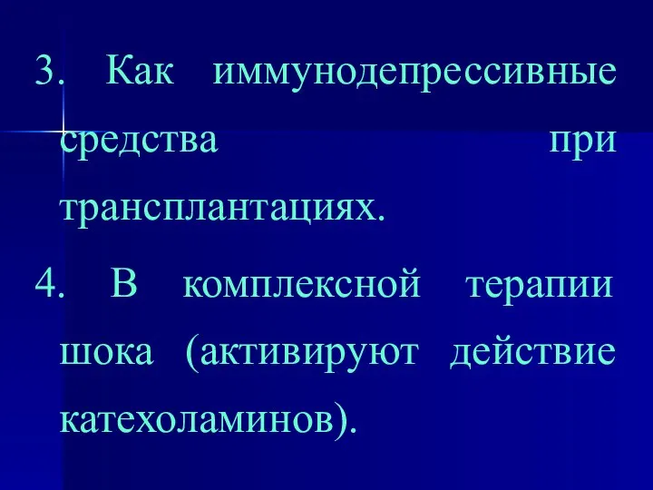 3. Как иммунодепрессивные средства при трансплантациях. 4. В комплексной терапии шока (активируют действие катехоламинов).