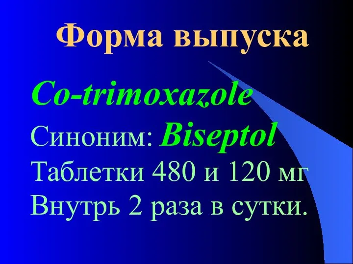 Форма выпуска Co-trimoxazole Синоним: Biseptol Таблетки 480 и 120 мг Внутрь 2 раза в сутки.