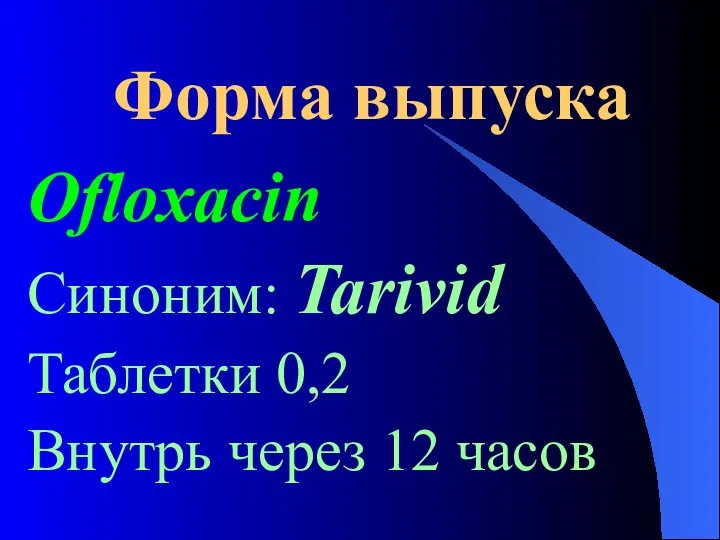 Форма выпуска Ofloxacin Синоним: Tarivid Таблетки 0,2 Внутрь через 12 часов