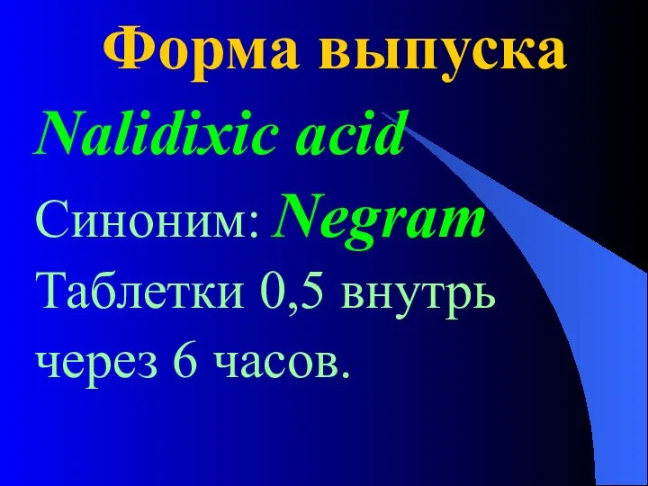 Форма выпуска Nalidixic acid Синоним: Negram Таблетки 0,5 внутрь через 6 часов.