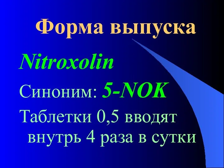Форма выпуска Nitroxolin Синоним: 5-NOK Таблетки 0,5 вводят внутрь 4 раза в сутки