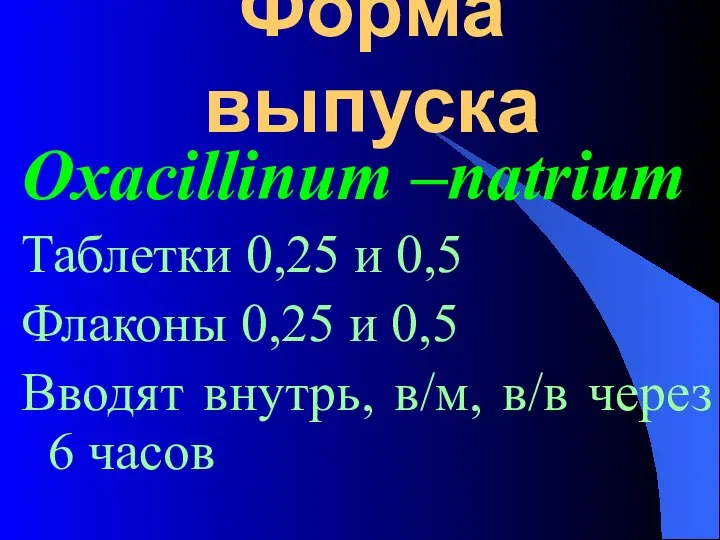 Форма выпуска Oxacillinum –natrium Таблетки 0,25 и 0,5 Флаконы 0,25 и