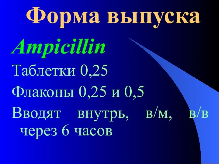 Форма выпуска Ampicillin Таблетки 0,25 Флаконы 0,25 и 0,5 Вводят внутрь, в/м, в/в через 6 часов