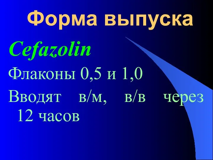 Форма выпуска Cefazolin Флаконы 0,5 и 1,0 Вводят в/м, в/в через 12 часов