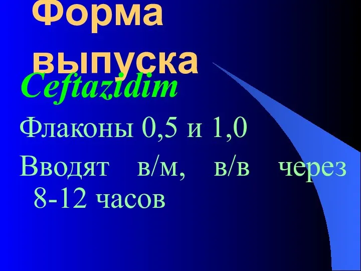 Форма выпуска Ceftazidim Флаконы 0,5 и 1,0 Вводят в/м, в/в через 8-12 часов