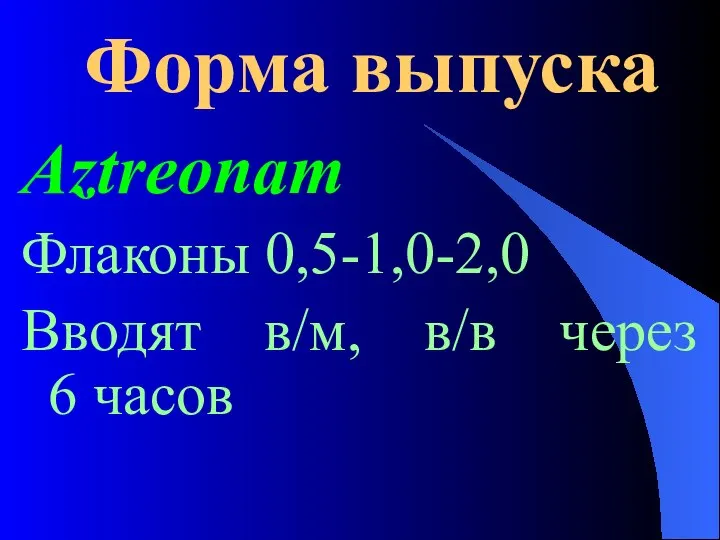 Форма выпуска Aztreonam Флаконы 0,5-1,0-2,0 Вводят в/м, в/в через 6 часов
