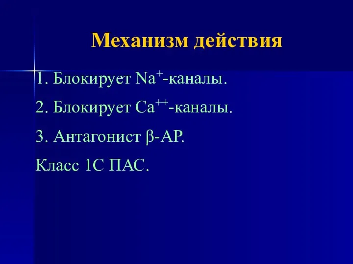 Механизм действия 1. Блокирует Na+-каналы. 2. Блокирует Са++-каналы. 3. Антагонист β-АР. Класс 1С ПАС.