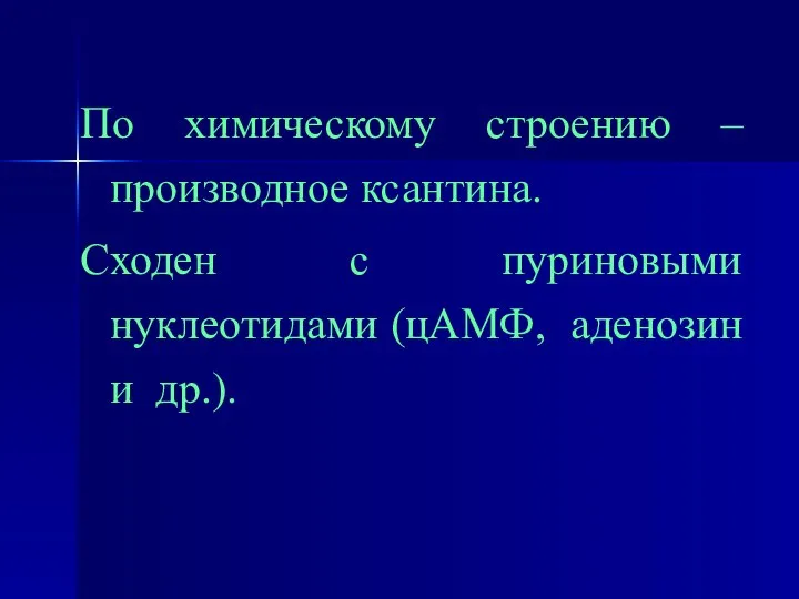 По химическому строению – производное ксантина. Сходен с пуриновыми нуклеотидами (цАМФ, аденозин и др.).