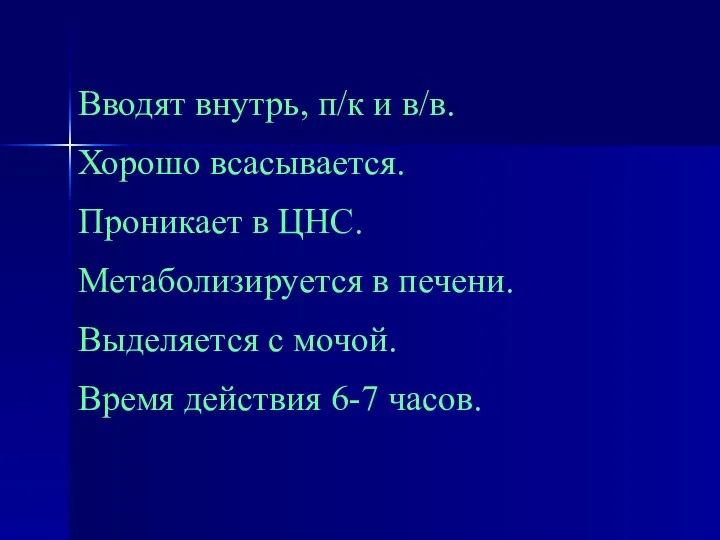 Вводят внутрь, п/к и в/в. Хорошо всасывается. Проникает в ЦНС. Метаболизируется