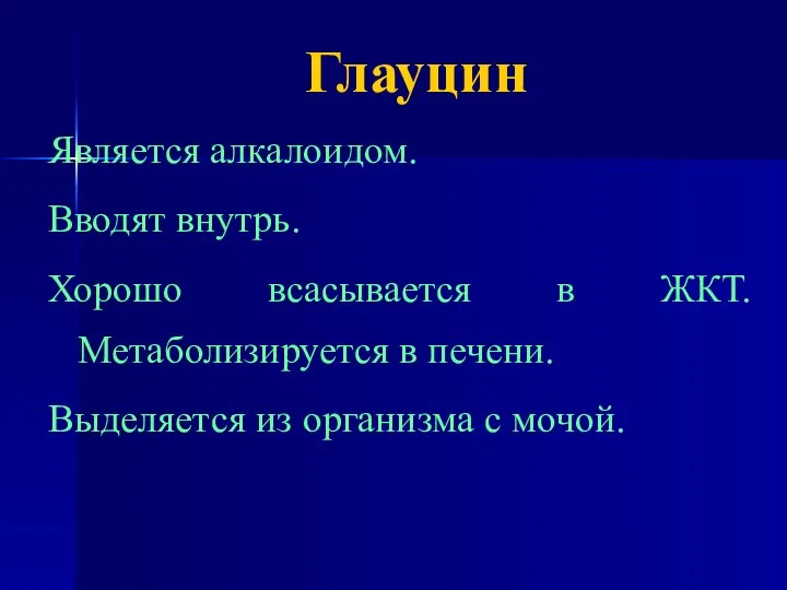 Глауцин Является алкалоидом. Вводят внутрь. Хорошо всасывается в ЖКТ. Метаболизируется в