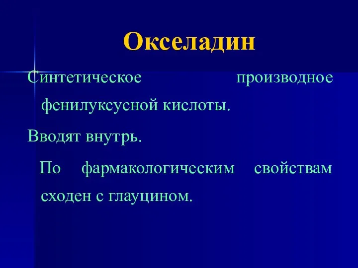 Окселадин Синтетическое производное фенилуксусной кислоты. Вводят внутрь. По фармакологическим свойствам сходен с глауцином.