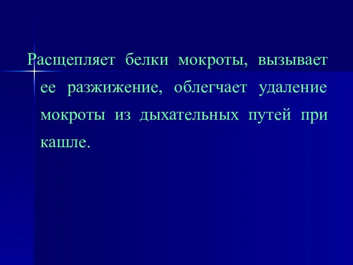 Расщепляет белки мокроты, вызывает ее разжижение, облегчает удаление мокроты из дыхательных путей при кашле.