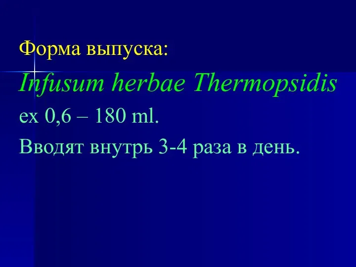 Форма выпуска: Infusum herbae Thermopsidis ех 0,6 – 180 ml. Вводят внутрь 3-4 раза в день.