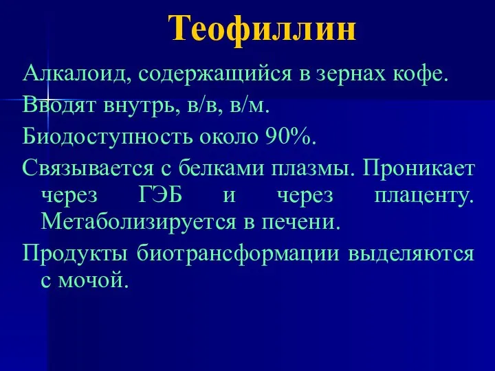 Теофиллин Алкалоид, содержащийся в зернах кофе. Вводят внутрь, в/в, в/м. Биодоступность