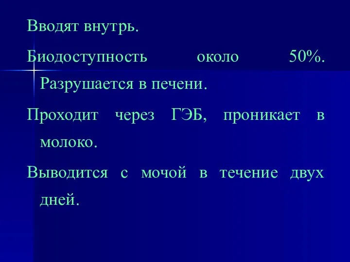 Вводят внутрь. Биодоступность около 50%. Разрушается в печени. Проходит через ГЭБ,