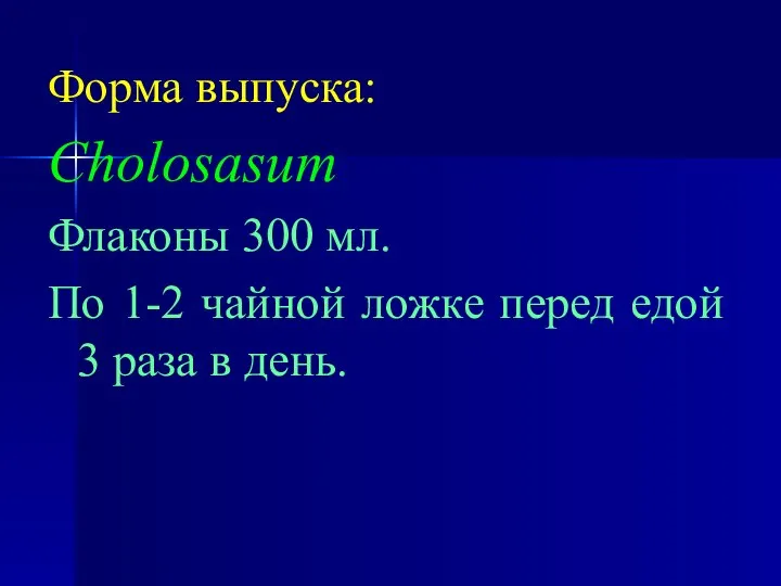 Форма выпуска: Cholosasum Флаконы 300 мл. По 1-2 чайной ложке перед едой 3 раза в день.