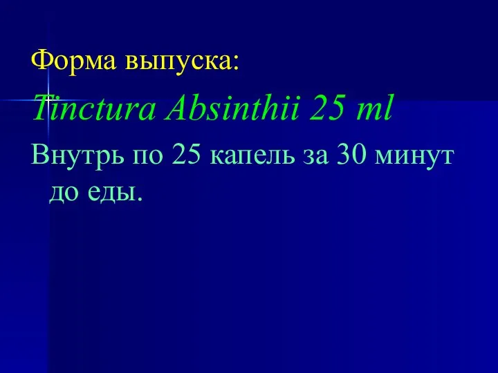 Форма выпуска: Tinctura Absinthii 25 ml Внутрь по 25 капель за 30 минут до еды.