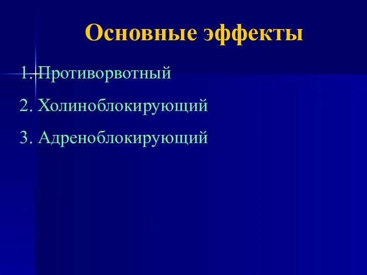 Основные эффекты 1. Противорвотный 2. Холиноблокирующий 3. Адреноблокирующий