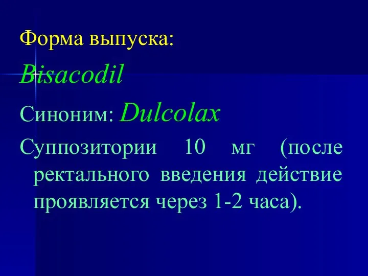 Форма выпуска: Bisacodil Синоним: Dulcolax Суппозитории 10 мг (после ректального введения действие проявляется через 1-2 часа).