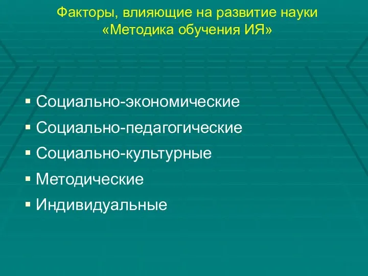 Факторы, влияющие на развитие науки «Методика обучения ИЯ» Социально-экономические Социально-педагогические Социально-культурные Методические Индивидуальные