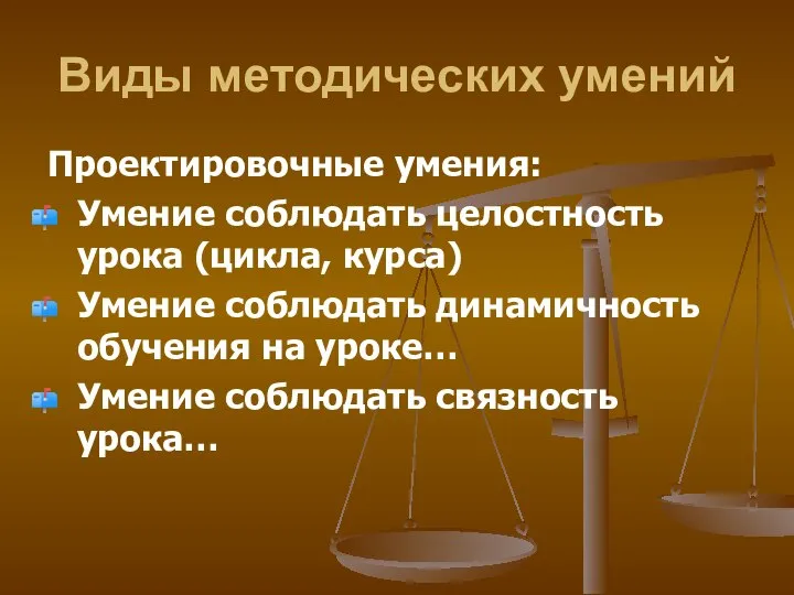 Виды методических умений Проектировочные умения: Умение соблюдать целостность урока (цикла, курса)