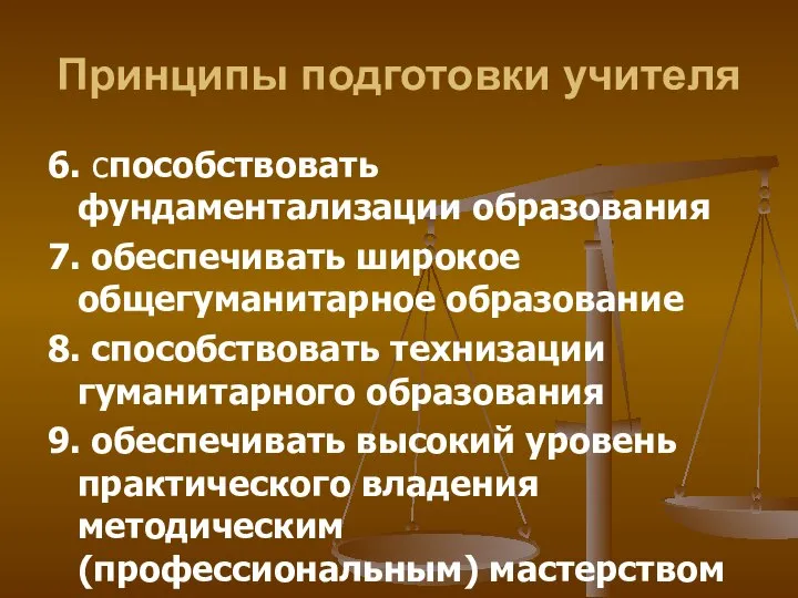 Принципы подготовки учителя 6. способствовать фундаментализации образования 7. обеспечивать широкое общегуманитарное