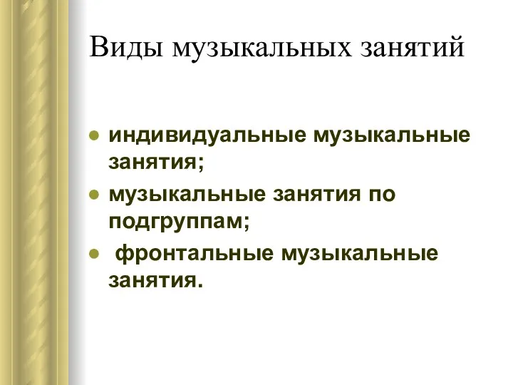 Виды музыкальных занятий индивидуальные музыкальные занятия; музыкальные занятия по подгруппам; фронтальные музыкальные занятия.