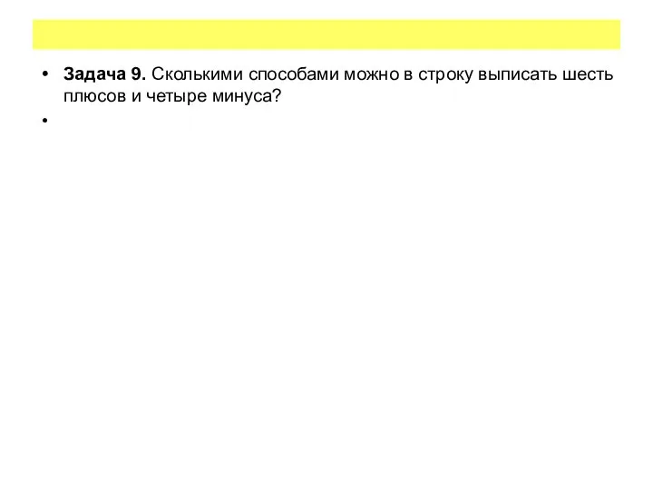 Задача 9. Сколькими способами можно в строку выписать шесть плюсов и четыре минуса?