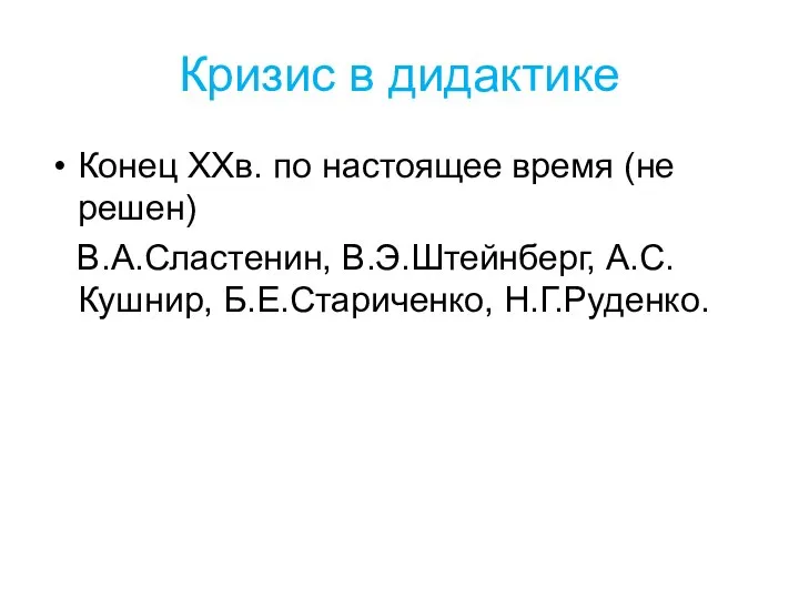 Кризис в дидактике Конец ХХв. по настоящее время (не решен) В.А.Сластенин, В.Э.Штейнберг, А.С.Кушнир, Б.Е.Стариченко, Н.Г.Руденко.