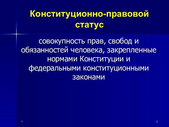 * Конституционно-правовой статус совокупность прав, свобод и обязанностей человека, закрепленные нормами Конституции и федеральными конституционными законами