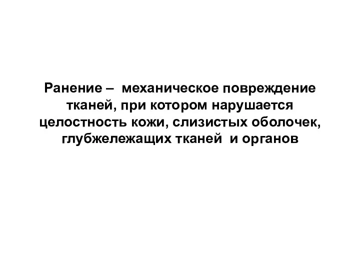 Ранение – механическое повреждение тканей, при котором нарушается целостность кожи, слизистых оболочек, глубжележащих тканей и органов