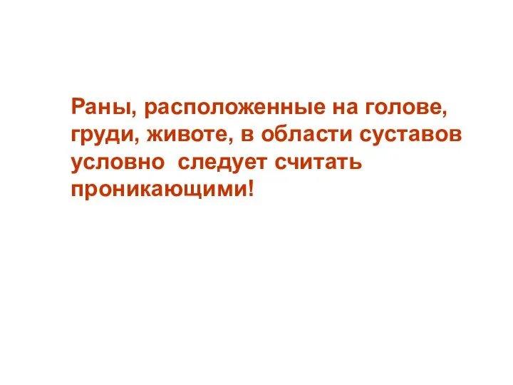 Раны, расположенные на голове, груди, животе, в области суставов условно следует считать проникающими!