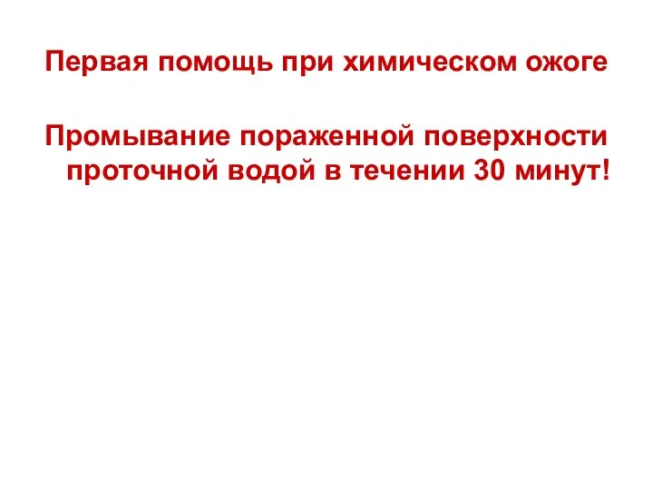 Первая помощь при химическом ожоге Промывание пораженной поверхности проточной водой в течении 30 минут!