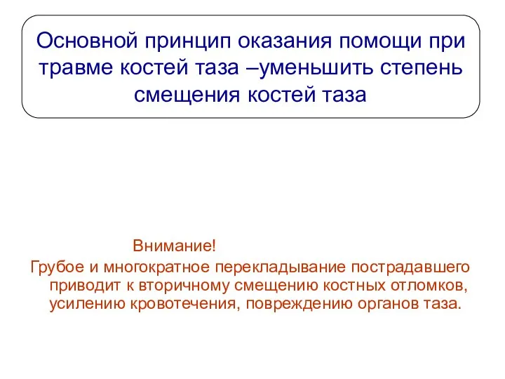 Основной принцип оказания помощи при травме костей таза –уменьшить степень смещения