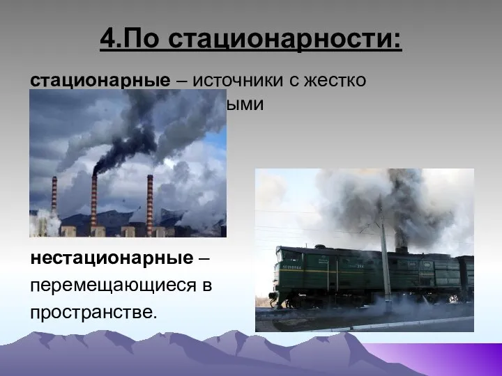 4.По стационарности: стационарные – источники с жестко фиксированными координатами; нестационарные – перемещающиеся в пространстве.