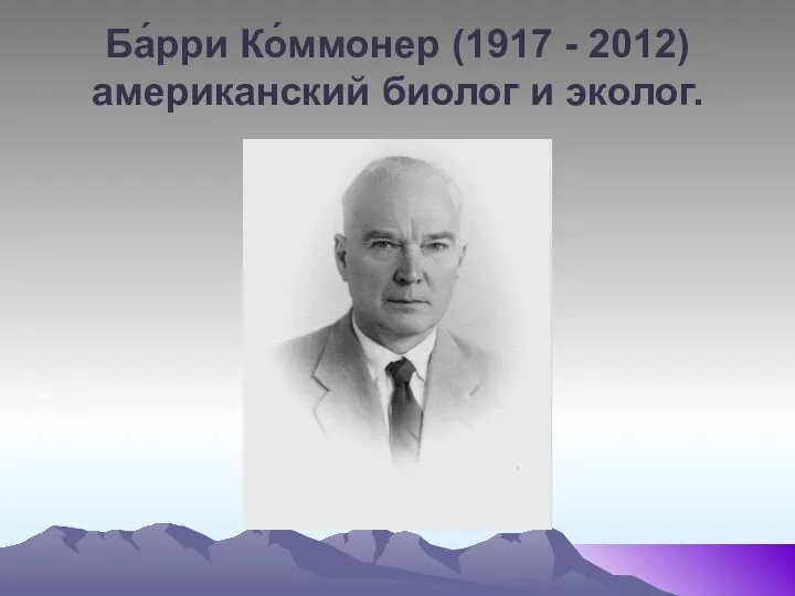 Ба́рри Ко́ммонер (1917 - 2012) американский биолог и эколог.