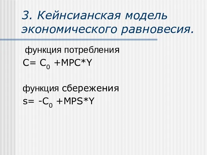 3. Кейнсианская модель экономического равновесия. функция потребления С= C0 +MPC*Y функция сбережения s= -C0 +MPS*Y