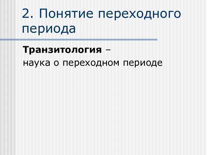 2. Понятие переходного периода Транзитология – наука о переходном периоде