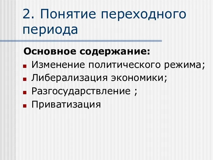 2. Понятие переходного периода Основное содержание: Изменение политического режима; Либерализация экономики; Разгосударствление ; Приватизация