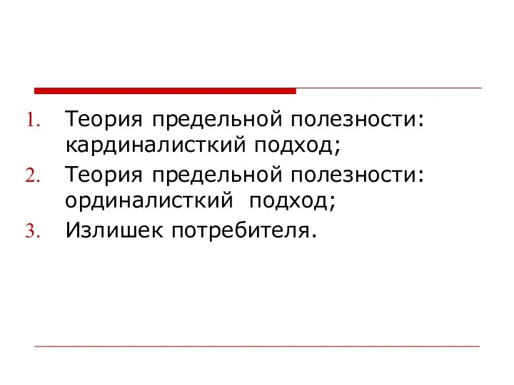 Теория предельной полезности: кардиналисткий подход; Теория предельной полезности: ординалисткий подход; Излишек потребителя.