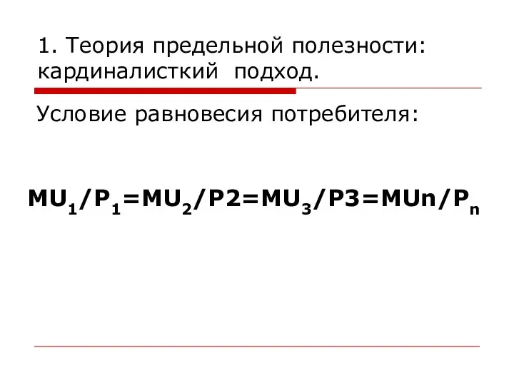 1. Теория предельной полезности: кардиналисткий подход. Условие равновесия потребителя: MU1/Р1=MU2/Р2=MU3/Р3=MUn/Рn