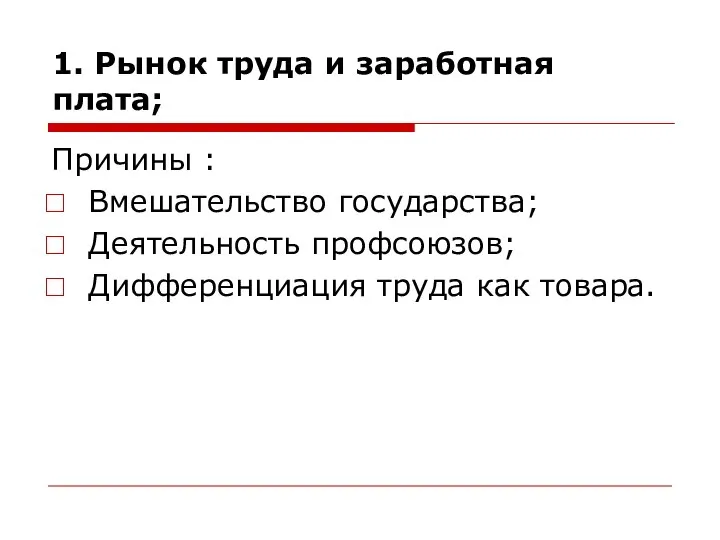 1. Рынок труда и заработная плата; Причины : Вмешательство государства; Деятельность профсоюзов; Дифференциация труда как товара.