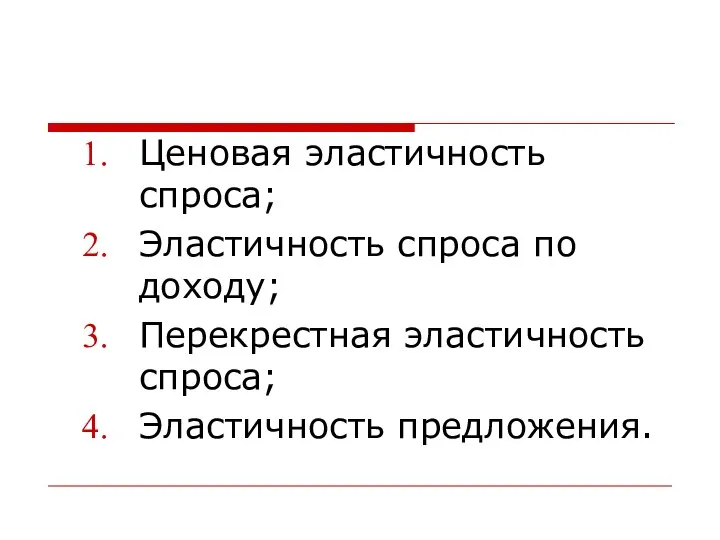 Ценовая эластичность спроса; Эластичность спроса по доходу; Перекрестная эластичность спроса; Эластичность предложения.